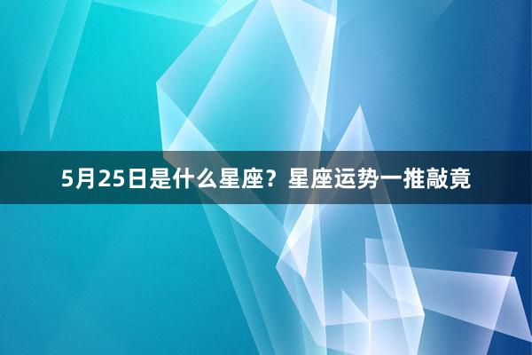 5月25日是什么星座？星座运势一推敲竟