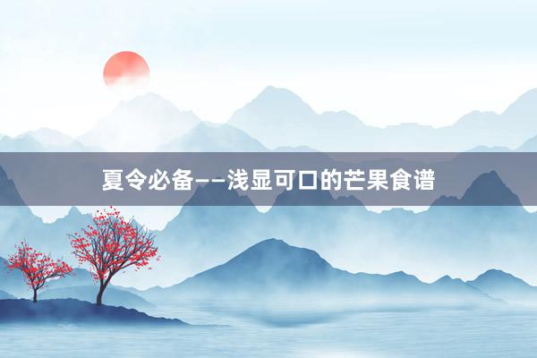 夏令必备——浅显可口的芒果食谱