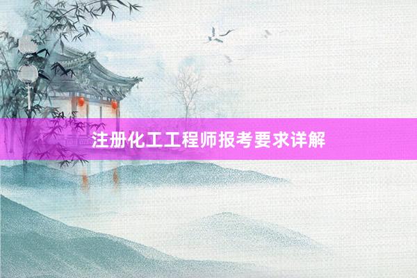 注册化工工程师报考要求详解