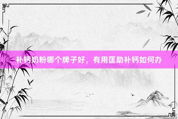 补钙奶粉哪个牌子好，有用匡助补钙如何办