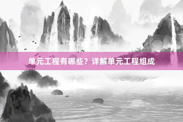 单元工程有哪些？详解单元工程组成