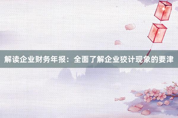 解读企业财务年报：全面了解企业狡计现象的要津