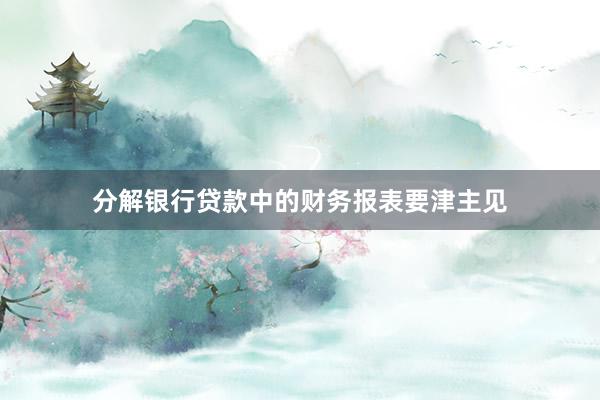 分解银行贷款中的财务报表要津主见