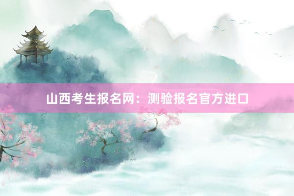 山西考生报名网：测验报名官方进口
