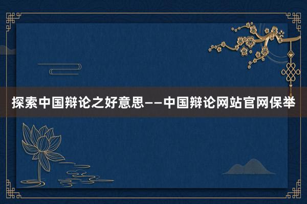 探索中国辩论之好意思——中国辩论网站官网保举