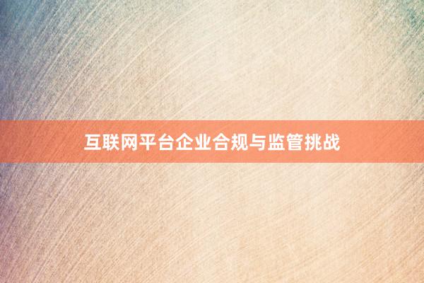 互联网平台企业合规与监管挑战