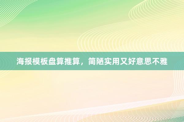 海报模板盘算推算，简陋实用又好意思不雅