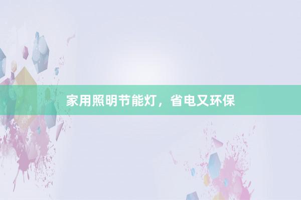 家用照明节能灯，省电又环保