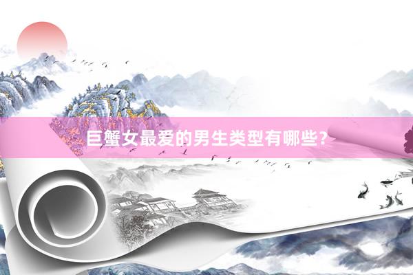 巨蟹女最爱的男生类型有哪些？