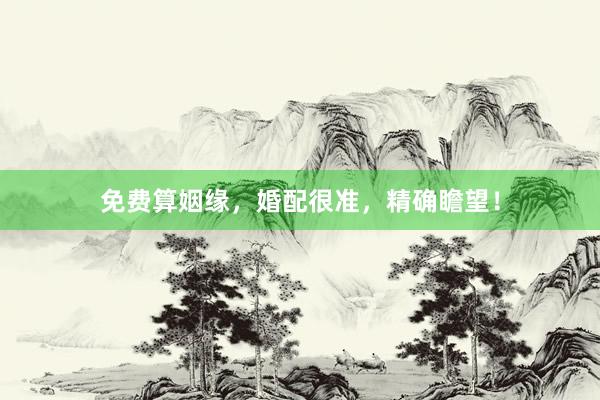 免费算姻缘，婚配很准，精确瞻望！