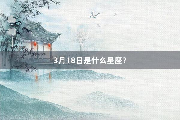 3月18日是什么星座？