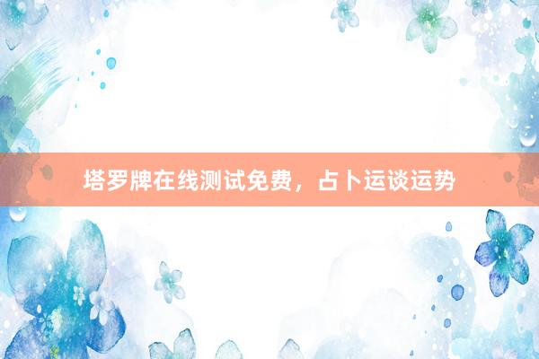 塔罗牌在线测试免费，占卜运谈运势