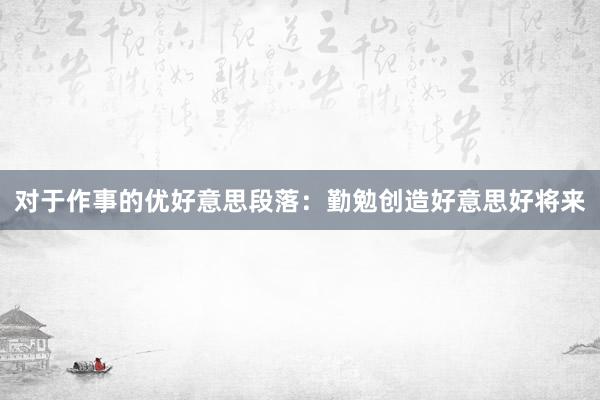 对于作事的优好意思段落：勤勉创造好意思好将来