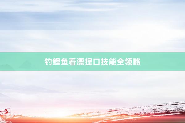 钓鲤鱼看漂捏口技能全领略